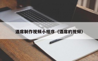 攀枝花酒席制作视频小程序（酒席的视频）