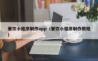 攀枝花餐饮小程序制作app（餐饮小程序制作教程）