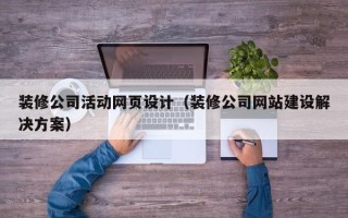 攀枝花装修公司活动网页设计（装修公司网站建设解决方案）