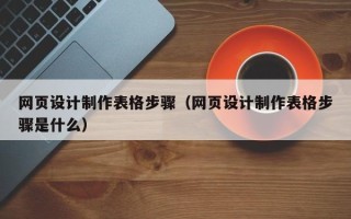 攀枝花网页设计制作表格步骤（网页设计制作表格步骤是什么）