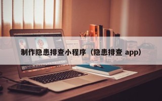 攀枝花制作隐患排查小程序（隐患排查 app）