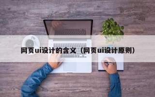 攀枝花网页ui设计的含义（网页ui设计原则）