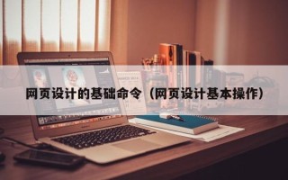攀枝花网页设计的基础命令（网页设计基本操作）